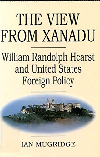 Imagen de archivo de The View from Xanadu: William Randolph Hearst and United States Foreign Policy a la venta por Book Dispensary