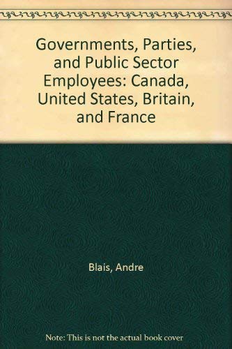 Governments, Parties, and Public Sector Employees: Canada, United States, Britain, and France (9780773516953) by Blais, Andre