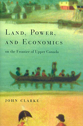 Land, Power, and Economics on the Frontier of Upper Canada (Carleton Library Series, 194) (9780773520622) by Clarke, John