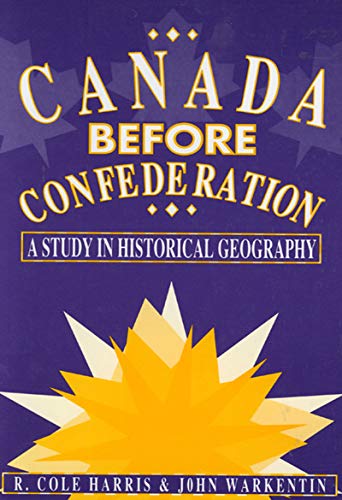 Canada Before Confederation: A Study on Historical Geography (Volume 166) (Carleton Library Series) (9780773521278) by Harris, Cole; Warkentin, John