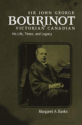 SIR JOHN GEORGE BOURINOT, VICTORIAN CANADIAN: HIS LIFE, TIMES AND LEGACY