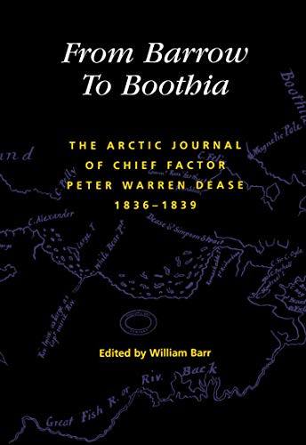 From Barrow to Boothia: The Arctic Journal of Chief Factor Peter Warren Dease, 1836-1839 (Volume 7) (Rupert's Land Record Society Series) (9780773522534) by Barr, William