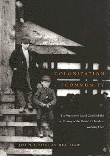 Colonization and Community : The Vancouver Island Coalfield and the Making of the British Columbi...