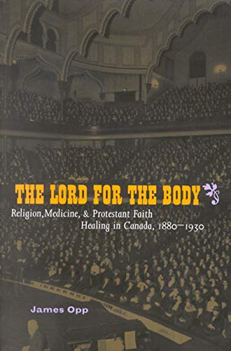 Stock image for The Lord for the Body: Religion, Medicine, and Protestant Faith Healing in Canada, 1880-1930 (McGill-Queen  s Studies in the Hist of Re) (Volume 2) for sale by Midtown Scholar Bookstore