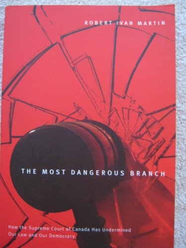 The Most Dangerous Branch: How the Supreme Court of Canada Has Undermined Our Law and Our Democracy (9780773529175) by Martin, Robert