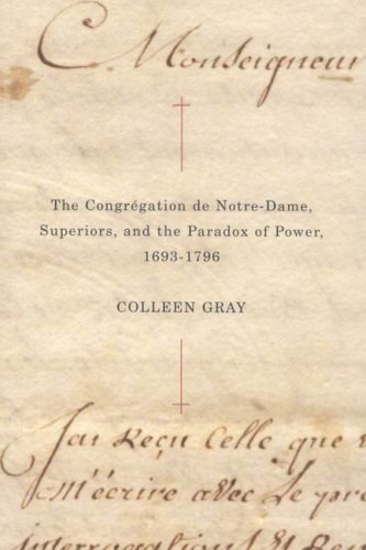 The CongrÃ©gation de Notre-Dame, Superiors, and the Paradox of Power, 1693-1796 (McGill-Queenâ€™s Studies in the Hist of Re) (Volume 48) (9780773532274) by Gray, Colleen