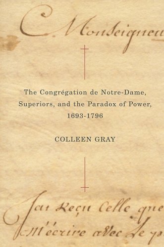 The CongrÃ©gation de Notre-Dame, Superiors, and the Paradox of Power, 1693-1796 (McGill-Queenâ€™s Studies in the Hist of Re) (Volume 25) (9780773532847) by Gray, Colleen