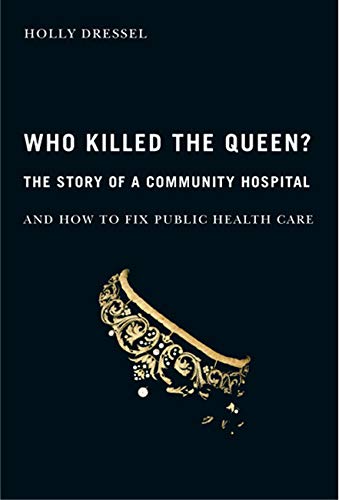 Who Killed the Queen?: The Story of a Community Hospital and How to Fix Public Health Care (McGill-Queenâ€™s/Associated McGill-Queen's/Associated ... of Medicine, Health, and Society) (Volume 30) (9780773533400) by Dressel, Holly