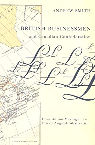 British Businessmen and Canadian Confederation: Constitution Making in an Era of Anglo-Globalization (9780773534056) by Smith, Andrew