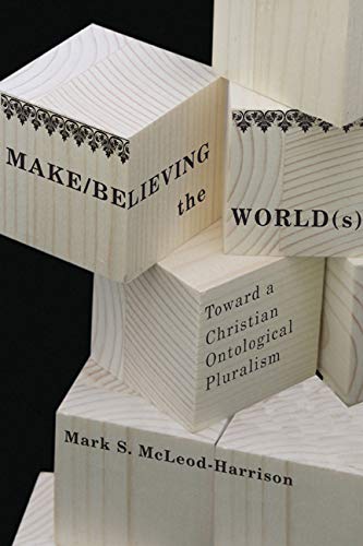 Make/Believing the World(s) Toward a Christian Ontological Pluralism