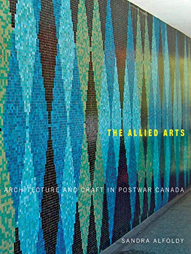 Stock image for The Allied Arts: Architecture and Craft in Postwar Canada (Volume 9) (McGill-Queen's/Beaverbrook Canadian Foundation Studies in Art History) for sale by Midtown Scholar Bookstore