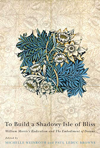 Stock image for To Build a Shadowy Isle of Bliss: William Morris's Radicalism and the Embodiment of Dreams for sale by Revaluation Books