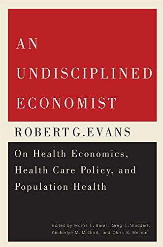 Stock image for An Undisciplined Economist: Robert G. Evans on Health Economics, Health Care Policy, and Population Health (Carleton Library Series) (Volume 237) for sale by Midtown Scholar Bookstore