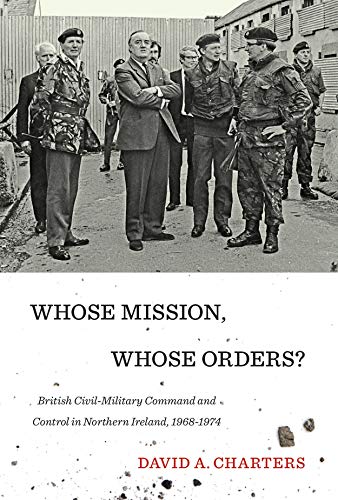 Beispielbild fr Whose Mission, Whose Orders?: British Civil-Military Command and Control in Northern Ireland, 1968-1974 zum Verkauf von Books From California