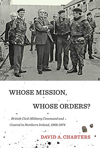 Stock image for Whose Mission, Whose Orders?: British Civil-Military Command and Control in Northern Ireland, 1968-1974 for sale by Books From California