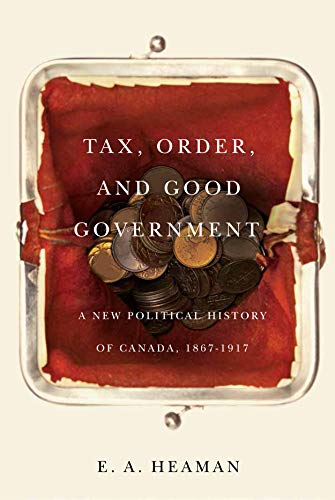 Imagen de archivo de Tax, Order, and Good Government A New Political History of Canada, 1867-1917 a la venta por Michener & Rutledge Booksellers, Inc.