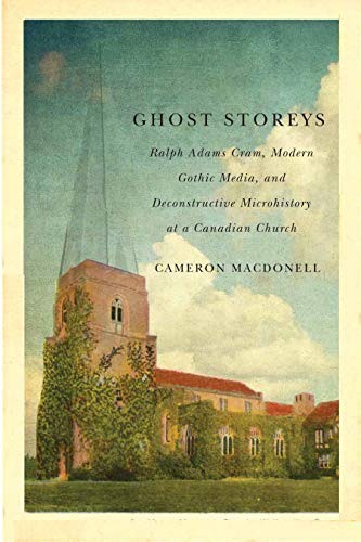 Stock image for Ghost Storeys: Ralph Adams Cram, Modern Gothic Media, and Deconstructive Microhistory at a Canadian Church for sale by WorldofBooks