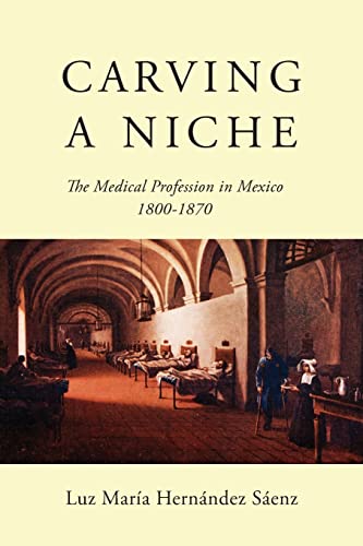 Stock image for Carving a Niche : The Medical Profession in Mexico, 1800-1870 for sale by Better World Books