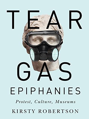 Beispielbild fr Tear Gas Epiphanies Protest, Culture, Museums Volume 27 McGillQueen'sBeaverbrook Canadian Foundation Studies in Art History zum Verkauf von PBShop.store US