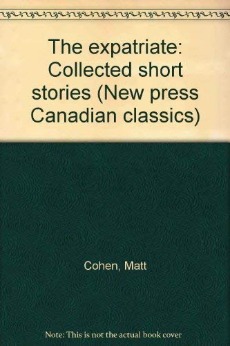 The expatriate: Collected short stories (New press Canadian classics) (9780773670181) by Cohen, Matt