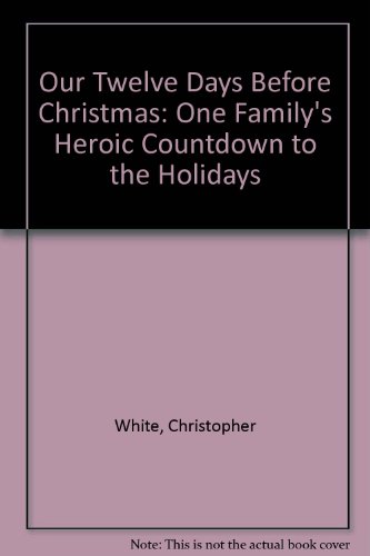 Our Twelve Days Before Christmas: One Family's Heroic Countdown to the Holidays (9780773733459) by White, Christopher