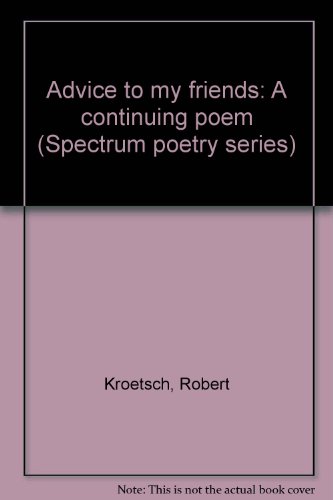 Advice to my friends: A continuing poem (Spectrum poetry series) (9780773750210) by Kroetsch, Robert