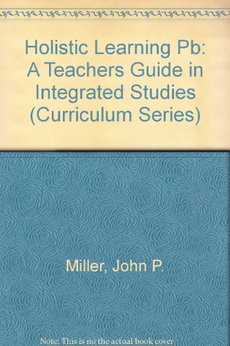 Holistic Learning: A Teacher's Guide to Integrated Studies (Curriculum Series) (9780774403580) by Miller, John P.; Cassie, J.R. Bruce; Drake, Susan M.
