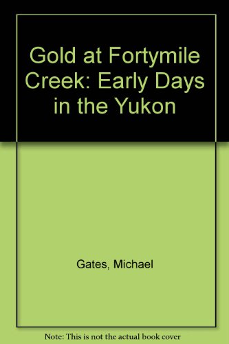 Gold at Fortymile Creek: Early Days in the Yukon (SIGNED)