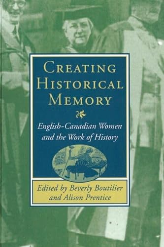 9780774806411: Creating Historical Memory: English-Canadian Women and the Work of History