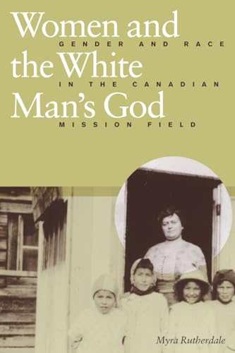 Women and the White Man's God : Gender and Race in the Canadian Mission Field