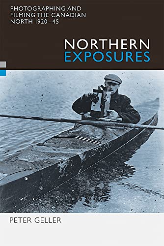 Northern Exposures : Photographing and Filming the Canadian North, 1920-45