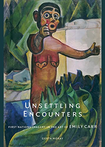 Unsettling Encounters: First Nations Imagery in the Art of Emily Carr (9780774812825) by Moray, Gerta