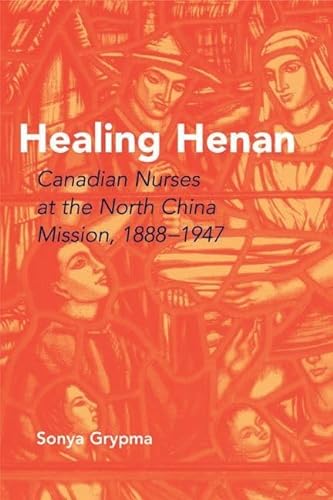 9780774813990: Healing Henan: Canadian Nurses at the North China Mission, 1888-1947
