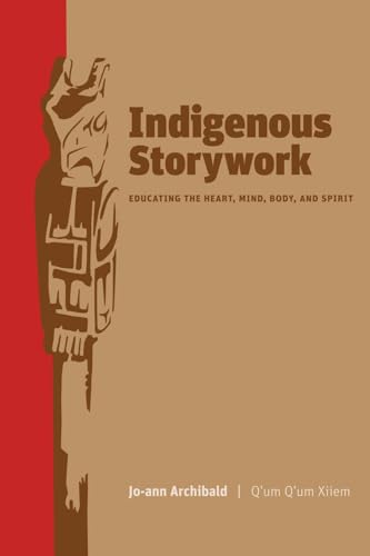 Indigenous Storywork: Educating the Heart, Mind, Body, and Spirit (9780774814027) by Archibald, Jo-Ann
