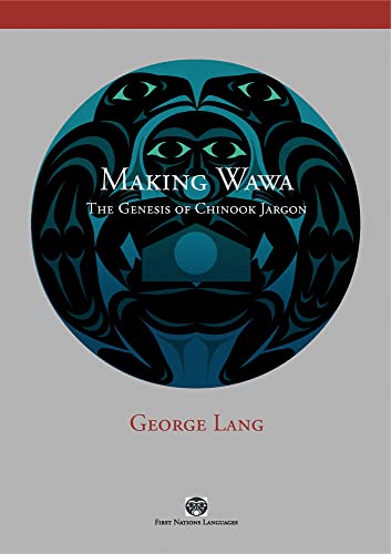 Making Wawa: The Genesis of Chinook Jargon (First Nations Languages) (9780774815277) by Lang, George