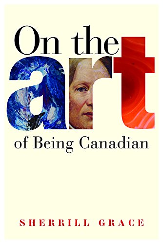 On the Art of Being Canadian (Brenda and David McLean Canadian Studies) (9780774815796) by Grace, Sherrill