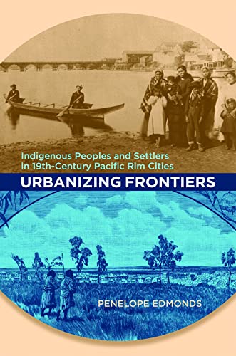 Imagen de archivo de Urbanizing Frontiers: Indigenous Peoples and Settlers in 19th-Century Pacific Rim Cities a la venta por Midtown Scholar Bookstore