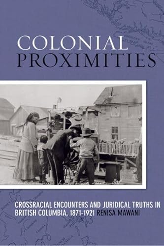 Colonial Proximities: Crossracial Encounters and Juridical Truths in British Columbia, 1871 - 1921