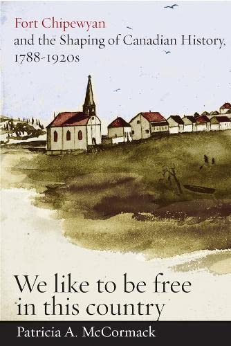 9780774816687: Fort Chipewyan and the Shaping of Canadian History, 1788-1920s: We Like to Be Free in This Country