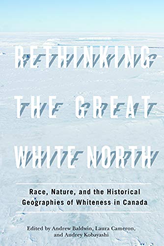 9780774820141: Rethinking the Great White North: Race, Nature, and the Historical Geographies of Whiteness in Canada
