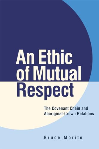 9780774822442: An Ethic of Mutual Respect: The Covenant Chain and Aboriginal-Crown Relations