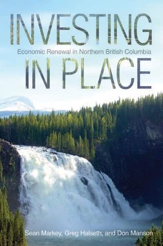 Beispielbild fr Investing in Place: Economic Renewal in Northern British Columbia zum Verkauf von Hourglass Books