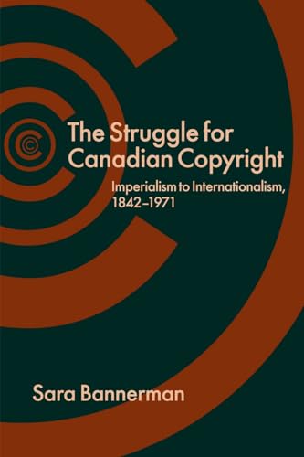 9780774824057: Struggle for Canadian Copyright, the: Imperialism to Internationalism, 1842-1971