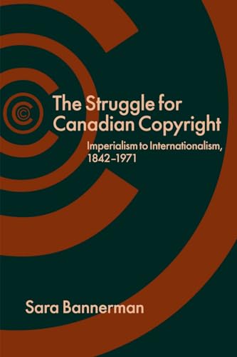 Stock image for The Struggle for Canadian Copyright : Imperialism to Internationalism, 1842-1971 for sale by Better World Books