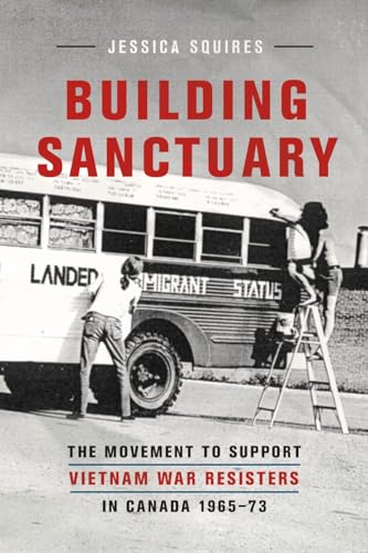 9780774825252: Building Sanctuary: The Movement to Support Vietnam War Resisters in Canada, 1965-73