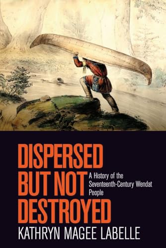 

Dispersed but Not Destroyed: A History of the Seventeenth-Century Wendat People