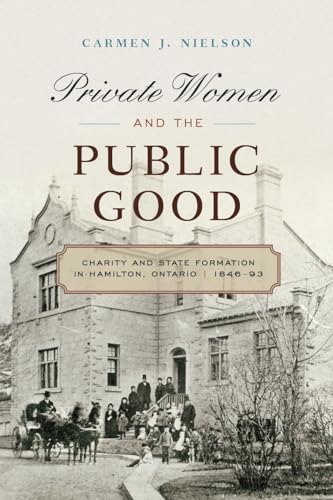 9780774826914: Private Women and the Public Good: Charity and State Formation in Hamilton, Ontario, 1846-93