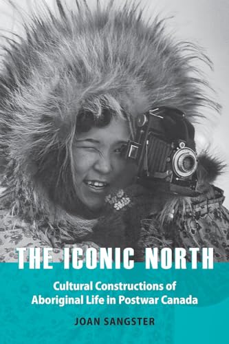 Stock image for The Iconic North: Cultural Constructions of Aboriginal Life in Postwar Canada for sale by Midtown Scholar Bookstore