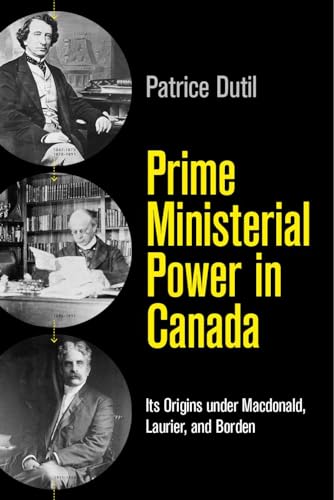 9780774834742: Prime Ministerial Power in Canada: Its Origins Under Macdonald, Laurier, and Borden
