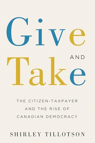 9780774836722: Give and Take: The Citizen-Taxpayer and the Rise of Canadian Democracy